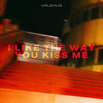 Valexus i like the way you kiss me