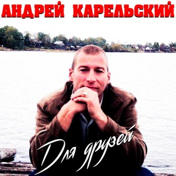 Исполнитель Андрей Карельский, альбом Для друзей