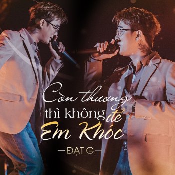 Đạt G Còn Thương Thì Không Để Em Khóc - Live