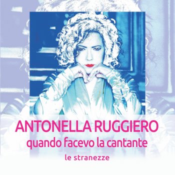Исполнитель Antonella Ruggiero, альбом Quando facevo la cantante: Le stranezze (Remastered 2018)