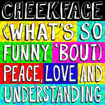 Cheekface (What's So Funny 'Bout) Peace, Love and Understanding