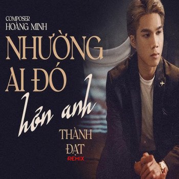 Thành Đạt Nhường Ai Đó Hơn Anh (Remix)