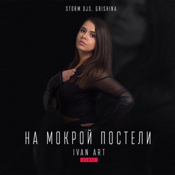 Storm DJs feat. Grishina На мокрой постели (Ivan ART Remix)