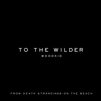 Woodkid To the wilder (from "DEATH STRANDING 2 : ON THE BEACH" Soundtrack)