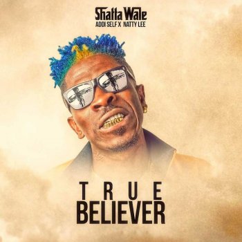 Shatta Wale feat. Addi Self & Natty Lee True Believer