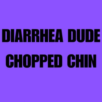 Diarrhea Dude Chopped Chin