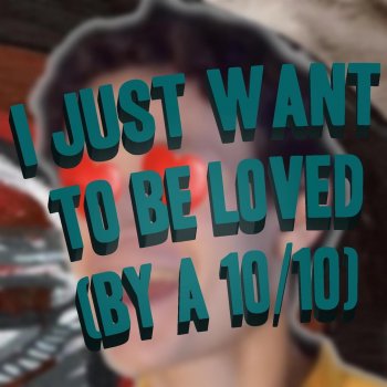 Jreg I Just Want to Be Loved (By A 10/10)