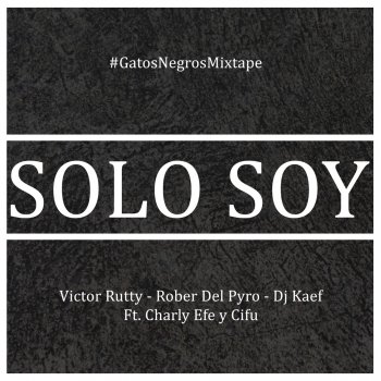 Victor Rutty feat. Rober del Pyro, DJ Kaef, Charly Efe & Cifu Solo Soy (#GatosNegrosMixtape)