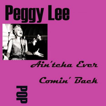 Peggy Lee Ain'tcha Ever Comin' Back