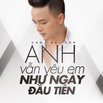 Cao Thai Son Anh Vẫn Yêu Em Như Ngày Đầu Tiên