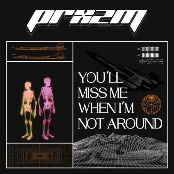 PRXZM You'll Miss Me When I'm Not Around