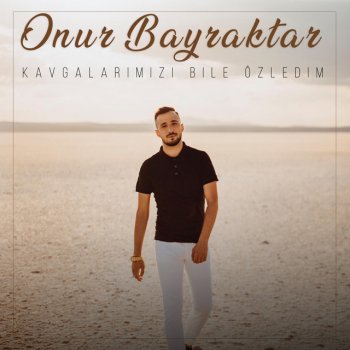 Onur Bayraktar Kavgalarımızı Bile Özledim