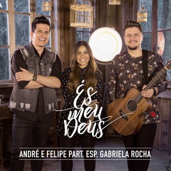 André e Felipe feat. Gabriela Rocha És meu Deus (Participação especial de Gabriela Rocha)