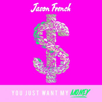 Jason French You Just Want My Money