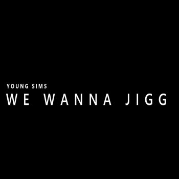 Исполнитель Young Sims, альбом WE WANNA JIGG - Single