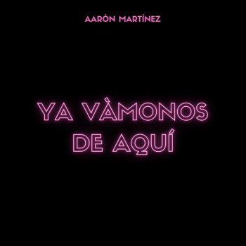 Aarón Martínez Ya Vámonos de Aquí