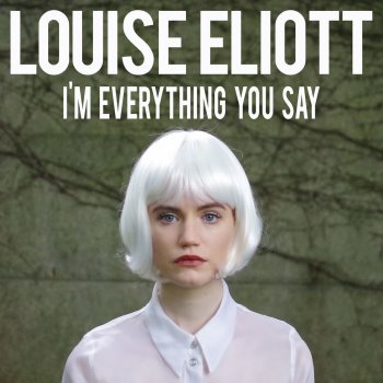 Louise Eliott I'm Everything You Say