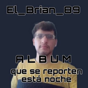 Исполнитель El_Brian_89, альбом QUE SE REPORTEN ESTA NOCHE