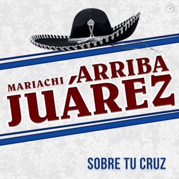 Исполнитель Mariachi Arriba Juárez, альбом Sobre Tu Cruz
