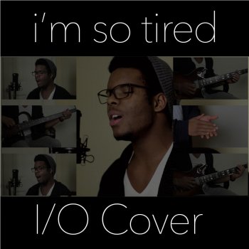 IO I'm So Tired...