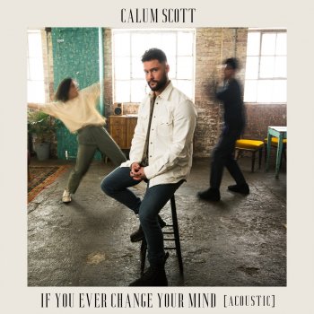 Calum Scott If You Ever Change Your Mind - Acoustic