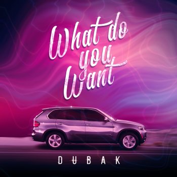 Dubak What Do You Want