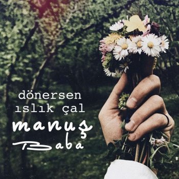 Manuş Baba Dönersen Islık Çal