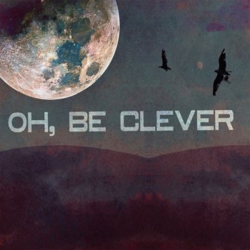 Oh, Be Clever Get Dangerous
